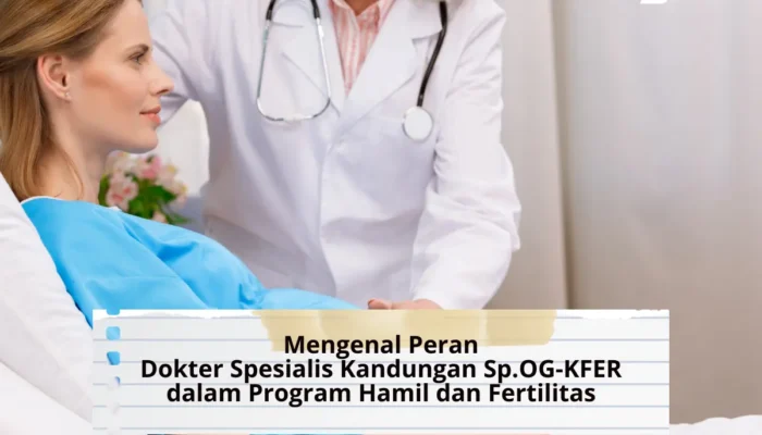 Mengenal Peran Dokter Spesialis Kandungan Sp.OG-KFER dalam Program Hamil dan Fertilitas